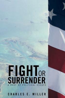 Fight or Surrender: A Reef of Political Essays by Charles E. Miller