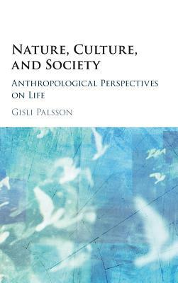 Nature, Culture, and Society: Anthropological Perspectives on Life by Gísli Pálsson