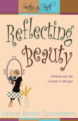 Reflecting Beauty: Embracing the Creator's Design by Valorie Bender Quesenberry