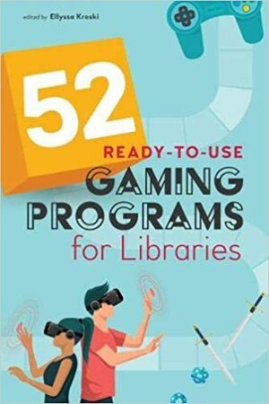 52 Ready-To-Use Gaming Programs for Libraries by Ellyssa Kroski