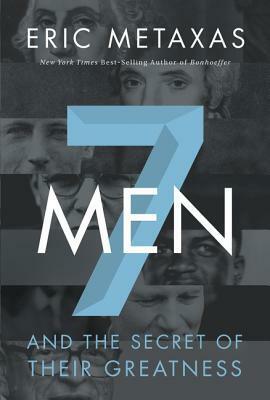 Seven Men: And the Secret of Their Greatness by Eric Metaxas