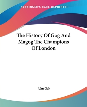 The History Of Gog And Magog The Champions Of London by John Galt