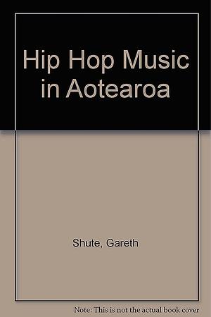 Hiphop Music in Aotearoa by Gareth Shute