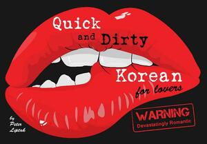 Quick & Dirty Korean (for Lovers): Warning: Devastatingly Romantic by Peter N. Liptak