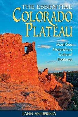 The Essential Colorado Plateau: Must-See Natural and Cultural Features by John Annerino