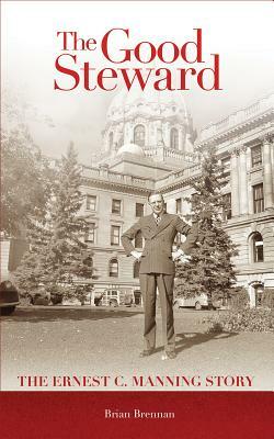 Good Steward: The Ernest C. Manning Story by Brian Brennan