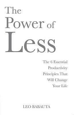 The Power of Less: The 6 Essential Productivity Principles That Will Change Your Life. Leo Babauta by Leo Babauta