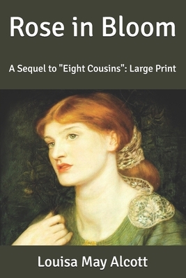 Rose in Bloom: A Sequel to "Eight Cousins" Large Print by Louisa May Alcott