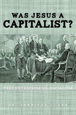 Was Jesus a Capitalist? Free Enterprise vs. Socialism by Jennifer Clark