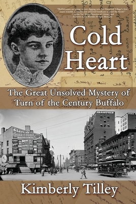 Cold Heart: The Great Unsolved Mystery of Turn of the Century Buffalo by Kimberly Tilley