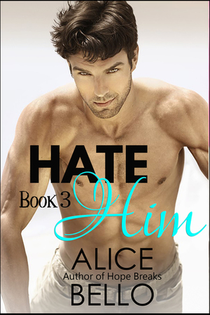 Hate Him Book 3 by Alice Bello