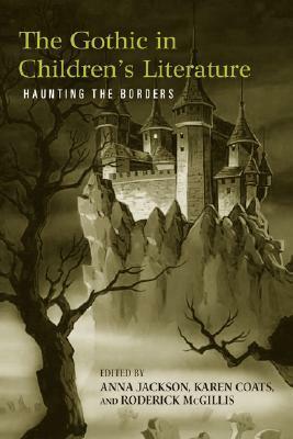 The Gothic in Children's Literature: Haunting the Borders by Anna Jackson, Karen Coats, Roderick McGillis