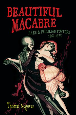 Beautiful Macabre: Rare and Peculiar Posters 1862-1971 by Thomas Negovan