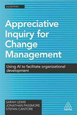 Appreciative Inquiry for Change Management: Using AI to Facilitate Organizational Development by Stefan Cantore, Jonathan Passmore, Sarah Lewis