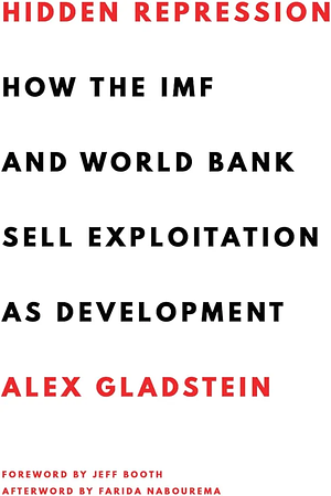Hidden Repression: How the IMF and World Bank Sell Exploitation as Development by Alex Gladstein