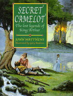 Secret Camelot: The Lost Legends of King Arthur by Gary Andrews, John Matthews