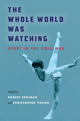 The Whole World Was Watching: Sport in the Cold War by Christopher Young, Robert Edelman