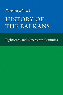 History of the Balkans, Volume: I Eighteenth and Nineteenth Centuries by Barbara Jelavich