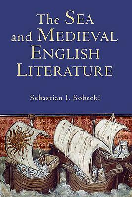 The Sea and Medieval English Literature by Sebastian I. Sobecki