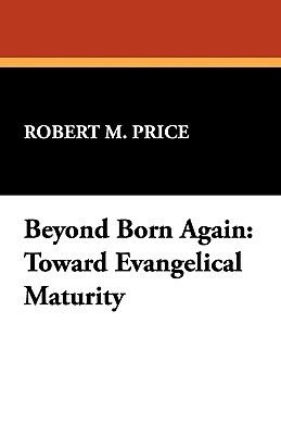 Beyond Born Again: Toward Evangelical Maturity by Robert M. Price