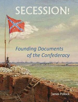 Secession!: Founding Documents of the Confederecy by James Pollock