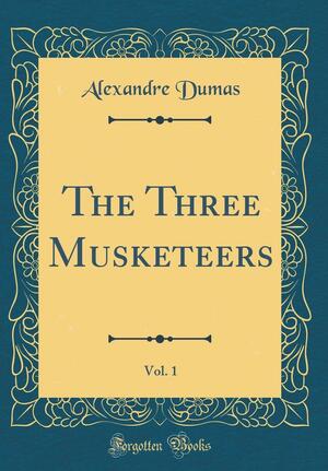 The Three Musketeers, Vol. 1 (Classic Reprint) by Alexandre Dumas