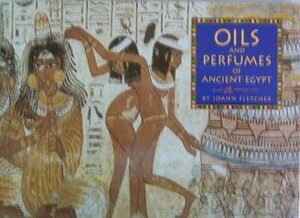 Oils and Perfumes of Ancient Egypt by Joann Fletcher