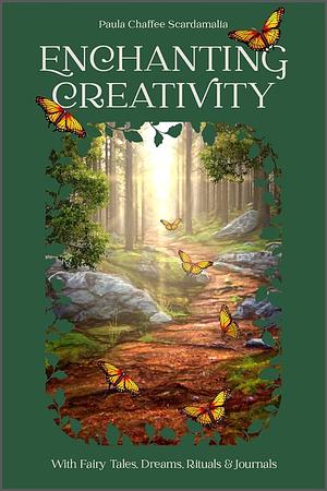 Enchanting Creativity: How Fairy Tales, Dreams, Rituals &amp; Journaling Can Awaken Your Creative Self by Paula Scardamalia