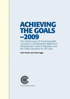 Achieving the Goals - 2009: The Performance of Commonwealth Countries in Achieving the Millennium Development Goals in Education and the Dakar Edu by Steve Packer, Carlos Aggio