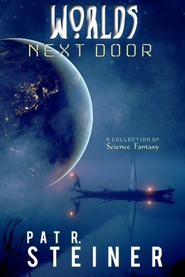 Worlds Next Door: A Collection of Science Fantasy by Pat R. Steiner