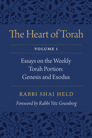 The Heart of Torah, Volume 1: Essays on the Weekly Torah Portion: Genesis and Exodus by Shai Held