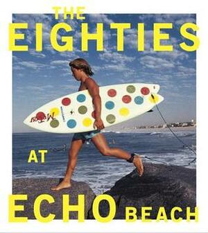 The Eighties at Echo Beach by Jamie Brisick, Michael Moir