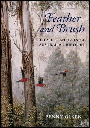 Feather and Brush: Three Centuries of Australian Bird Art by Penny Olsen