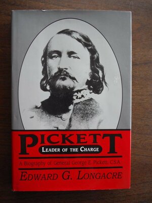 Pickett: Leader of the Charge: A Biography of General George E. Pickett, C.S.A. by Edward G. Longacre