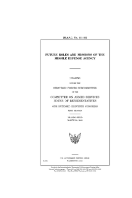 Future roles and missions of the Missile Defense Agency by Committee on Armed Services (house), United States House of Representatives, United State Congress