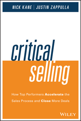 Critical Selling: How Top Performers Accelerate the Sales Process and Close More Deals by Nick Kane, Justin Zappulla