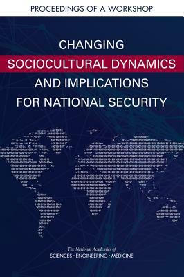 Changing Sociocultural Dynamics and Implications for National Security: Proceedings of a Workshop by Board on Behavioral Cognitive and Sensor, National Academies of Sciences Engineeri, Division of Behavioral and Social Scienc