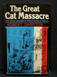 The Great Cat Massacre And Other Episodes In French Cultural History by Robert Darnton