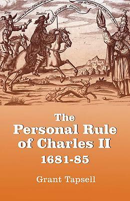 The Personal Rule of Charles II, 1681-85 by Grant Tapsell