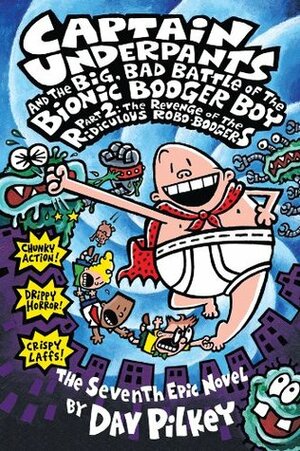 Captain Underpants and the Big, Bad Battle of the Bionic Booger Boy Part 2: The Revenge of the Ridiculous Robo-Boogers by Dav Pilkey
