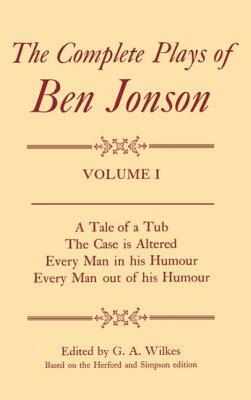 Complete Plays I. a Tale of a Tub, the Case Is Altered, Every Man in His Humour, Every Man Out of His Humour by Ben Jonson, G. A. Wilkes