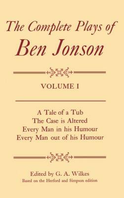 Complete Plays I. a Tale of a Tub, the Case Is Altered, Every Man in His Humour, Every Man Out of His Humour by G. A. Wilkes, Ben Jonson