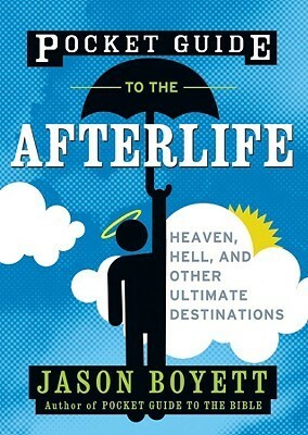 Pocket Guide to the Afterlife: Heaven, Hell, and Other Ultimate Destinations by Jason Boyett