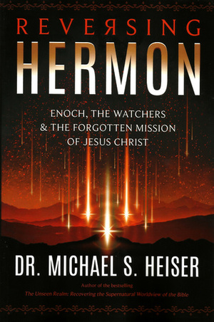 Reversing Hermon: Enoch, the Watchers, and the Forgotten Mission of Jesus Christ by Michael S. Heiser