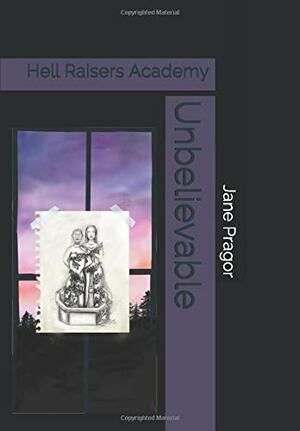 Unbelievable: Hell Raisers Academy by Jane Pragor