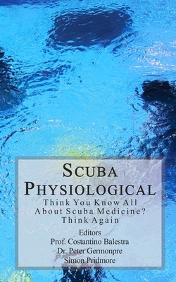 Scuba Physiological: Think You Know All About Scuba Medicine? Think again! by Simon Pridmore, Peter Germonpre, Costantino Balestra