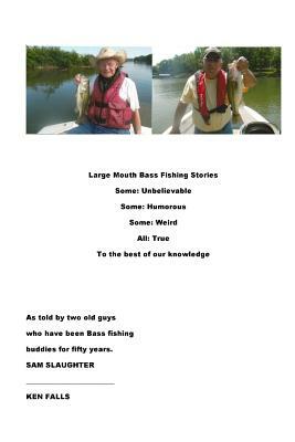 Large Mouth Bass Fishing Stories: Some: Unbelievable Some: Humorous Some: Weird All: True to the best of our knowledge by Sam Slaughter