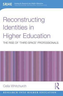 Reconstructing Identities in Higher Education: The Rise of 'third Space' Professionals by Celia Whitchurch