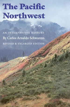 The Pacific Northwest: An Interpretive History (Revised and Enlarged Edition) by Carlos A. Schwantes