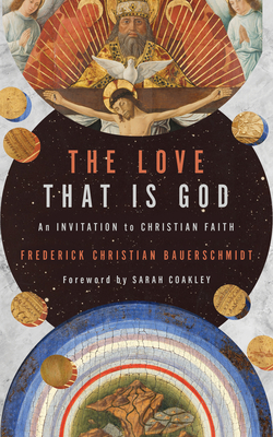 The Love That Is God: An Invitation to Christian Faith by Frederick Christian Bauerschmidt